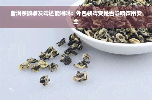 普洱茶散装发霉还能喝吗：外包装霉变是否影响饮用安全