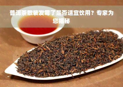 普洱茶散装发霉了是否适宜饮用？专家为您揭秘