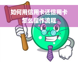 如何用信用卡还信用卡怎么操作流程