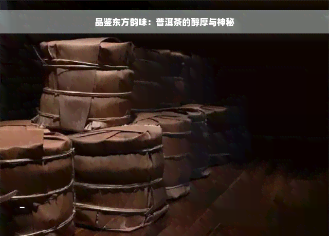 品鉴东方韵味：普洱茶的醇厚与神秘