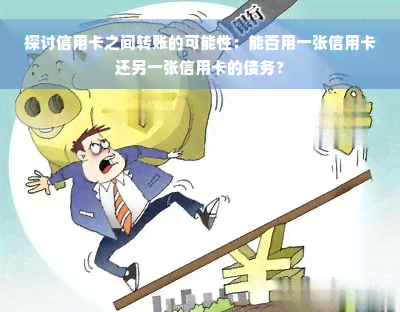 探讨信用卡之间转账的可能性：能否用一张信用卡还另一张信用卡的债务？