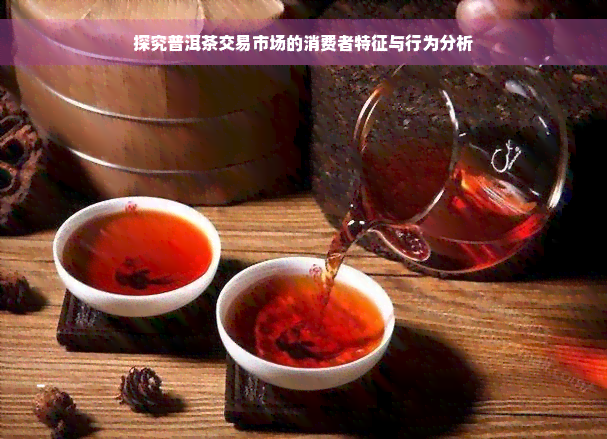 探究普洱茶交易市场的消费者特征与行为分析