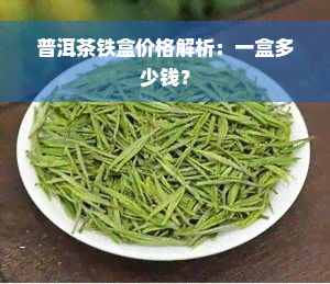 普洱茶铁盒价格解析：一盒多少钱？