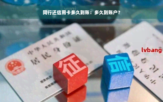 同行还信用卡多久到账：多久到账户？