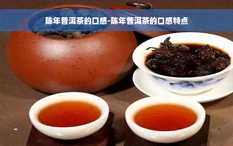 陈年普洱茶的口感-陈年普洱茶的口感特点