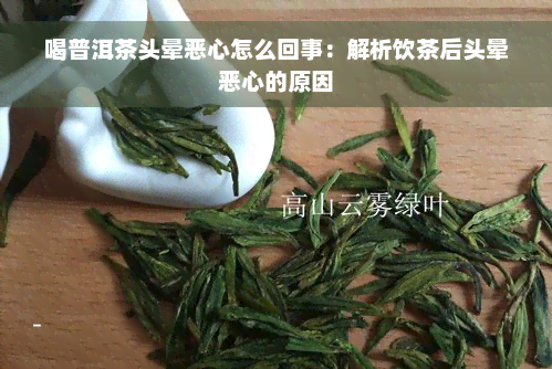 喝普洱茶头晕恶心怎么回事：解析饮茶后头晕恶心的原因