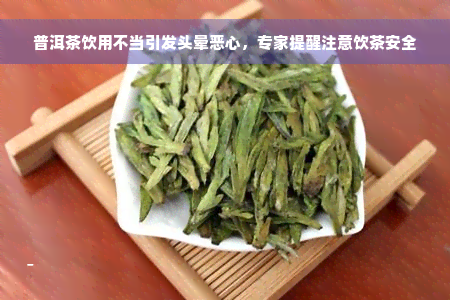 普洱茶饮用不当引发头晕恶心，专家提醒注意饮茶安全