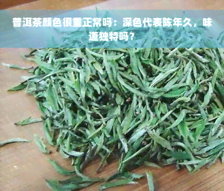 普洱茶颜色很重正常吗：深色代表陈年久，味道独特吗？