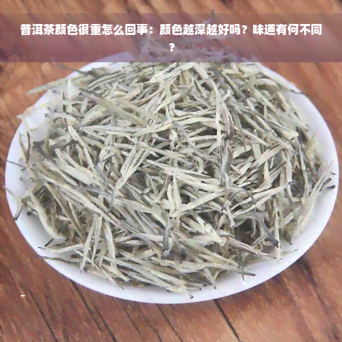 普洱茶颜色很重怎么回事：颜色越深越好吗？味道有何不同？