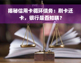 揭秘信用卡循环债务：刷卡还卡，银行是否知晓？