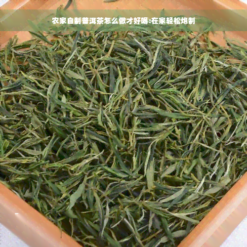 农家自制普洱茶怎么做才好喝:在家轻松炮制