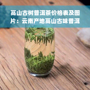 高山古树普洱茶价格表及图片：云南产地高山古味普洱茶价格详情