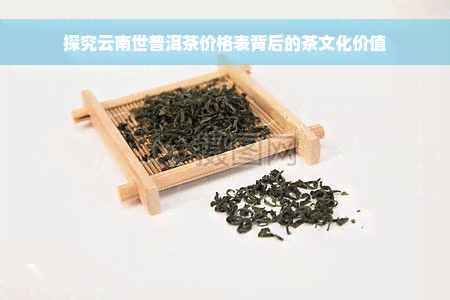 探究云南世普洱茶价格表背后的茶文化价值