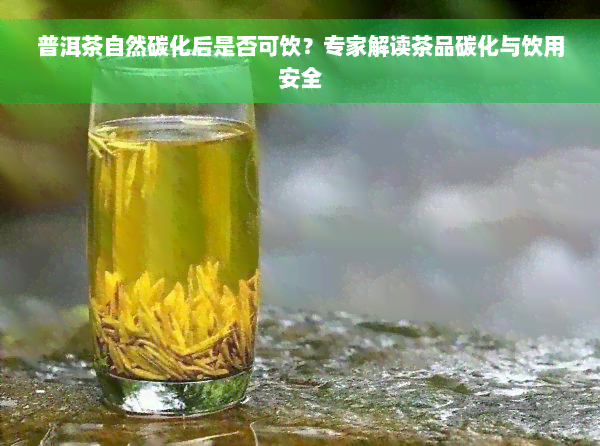 普洱茶自然碳化后是否可饮？专家解读茶品碳化与饮用安全