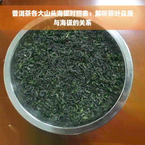 普洱茶各大山头海拔对照表：解析茶叶品质与海拔的关系