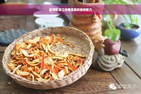 探寻匠茶工坊普洱茶的独特魅力