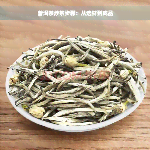 普洱茶炒茶步骤：从选材到成品