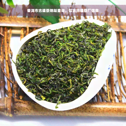 普洱市古道茶地址查询，包含古道茶厂信息