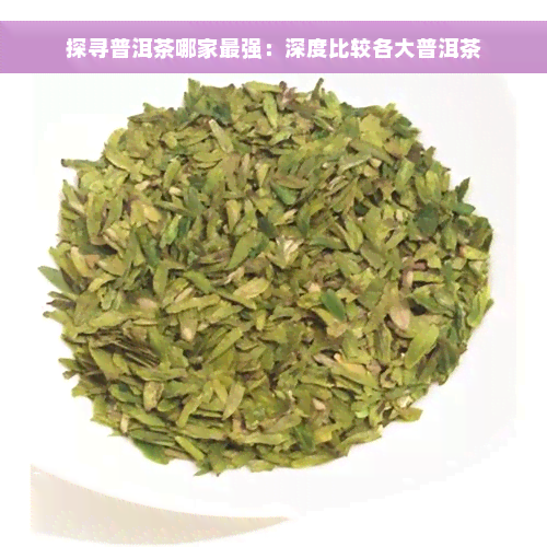 探寻普洱茶哪家最强：深度比较各大普洱茶