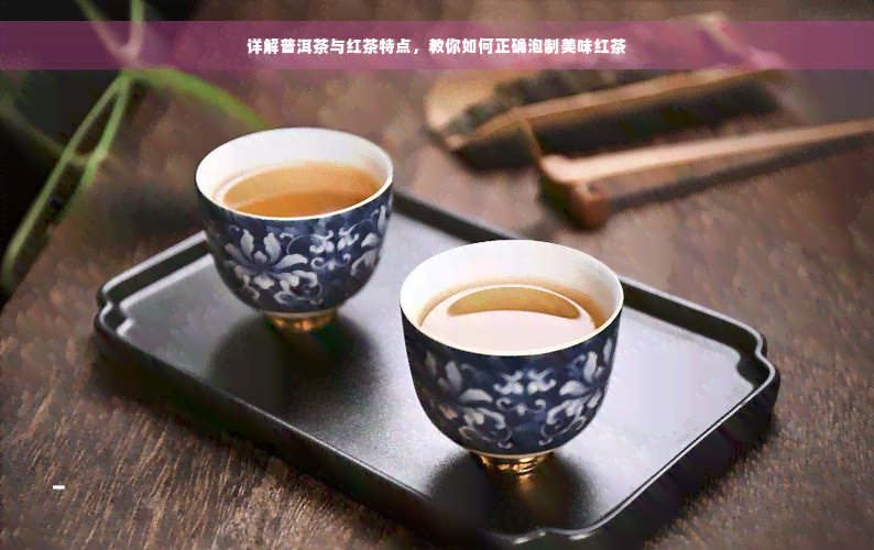 详解普洱茶与红茶特点，教你如何正确泡制美味红茶