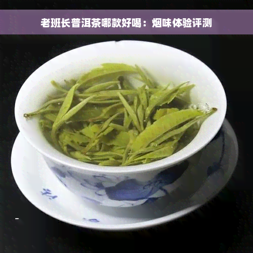 老班长普洱茶哪款好喝：烟味体验评测