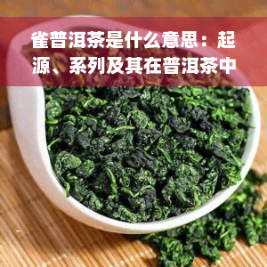 雀普洱茶是什么意思：起源、系列及其在普洱茶中的含义