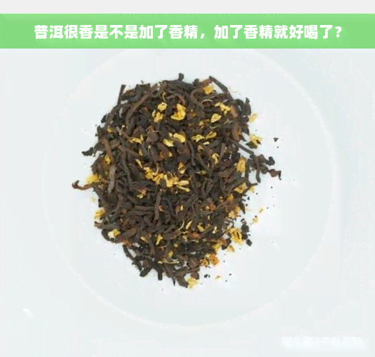 普洱很香是不是加了香精，加了香精就好喝了？