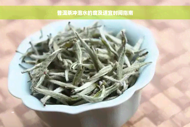 普洱茶冲泡水的度及适宜时间指南