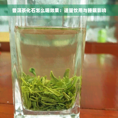 普洱茶化石怎么喝效果：适量饮用与睡眠影响