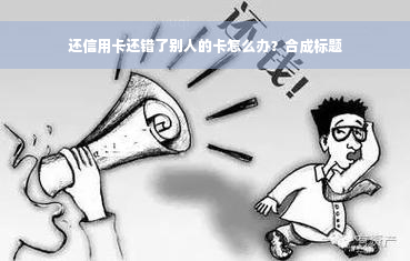 还信用卡还错了别人的卡怎么办？合成标题