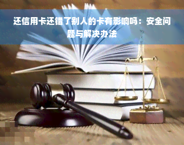 还信用卡还错了别人的卡有影响吗：安全问题与解决办法