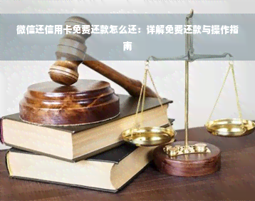 微信还信用卡免费还款怎么还：详解免费还款与操作指南