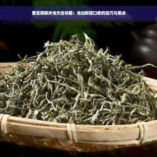 普洱茶碗冲泡方法详解：泡出醇厚口感的技巧与要点