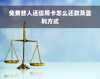 免费替人还信用卡怎么还款及盈利方式