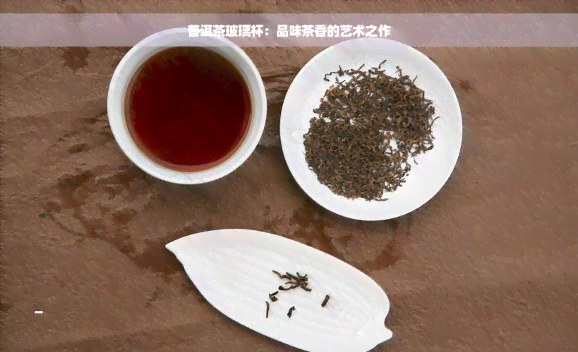 普洱茶玻璃杯：品味茶香的艺术之作