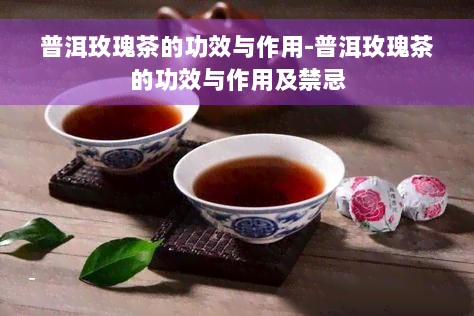 普洱玫瑰茶的功效与作用-普洱玫瑰茶的功效与作用及禁忌