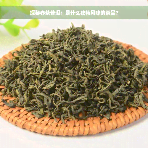 探秘春茶普洱：是什么独特风味的茶品？