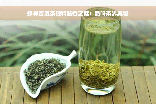 探寻普洱茶独特酸香之谜：品味茶界奥秘