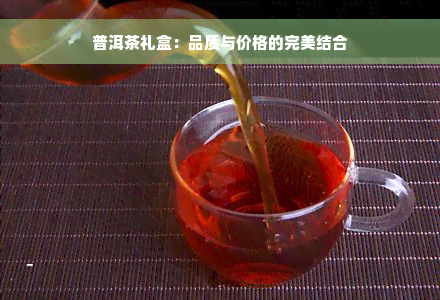 普洱茶礼盒：品质与价格的完美结合