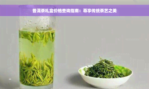 普洱茶礼盒价格查询指南：尊享传统茶艺之美