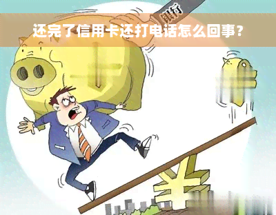 还完了信用卡还打电话怎么回事？