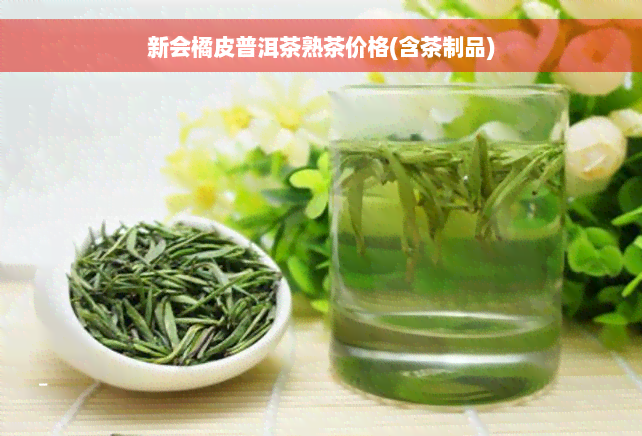 新会橘皮普洱茶熟茶价格(含茶制品)