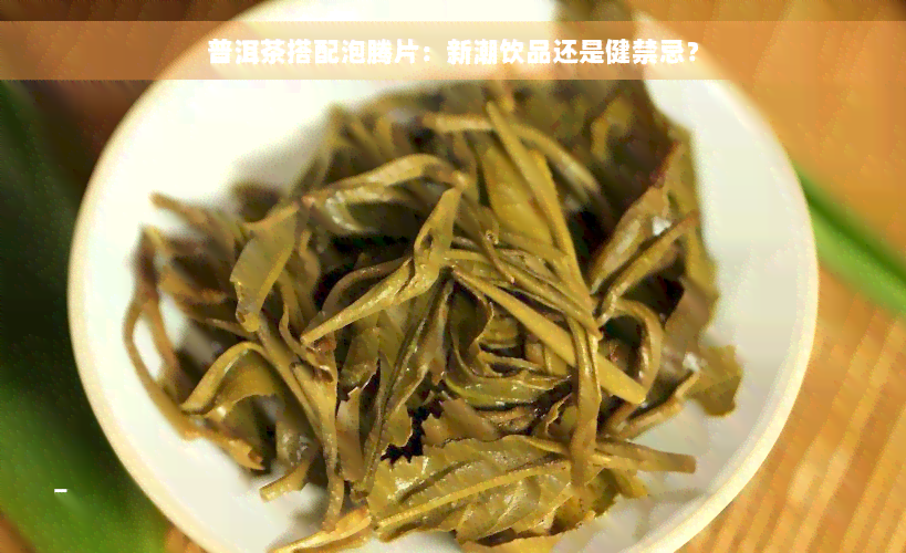 普洱茶搭配泡腾片：新潮饮品还是健禁忌？