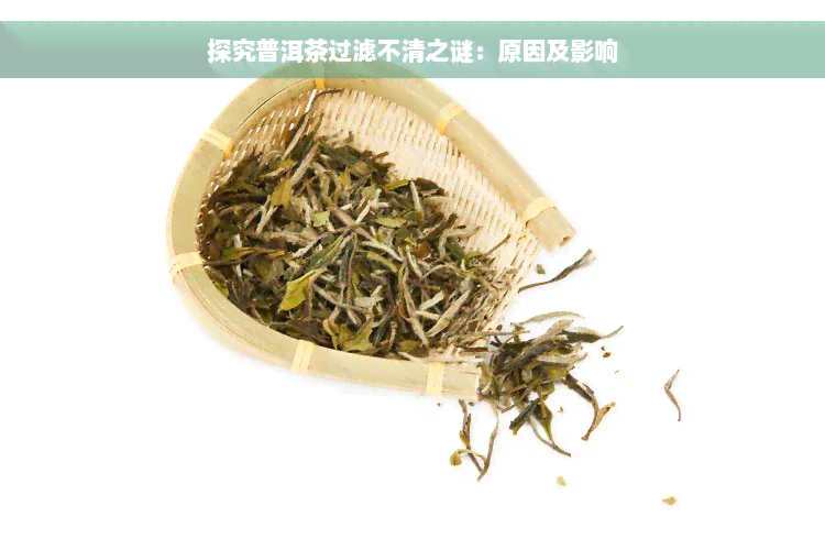 探究普洱茶过滤不清之谜：原因及影响