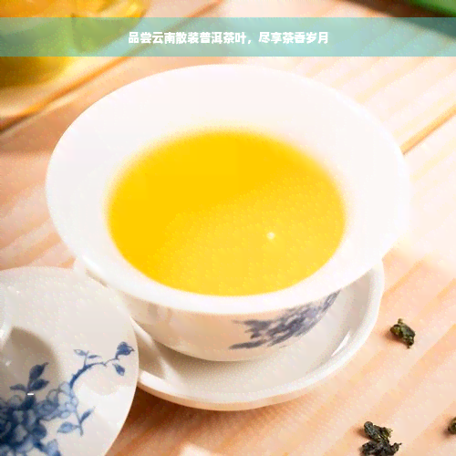 品尝云南散装普洱茶叶，尽享茶香岁月