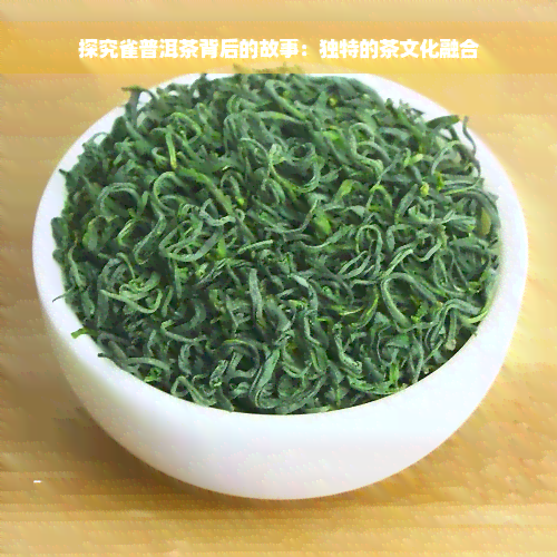 探究雀普洱茶背后的故事：独特的茶文化融合