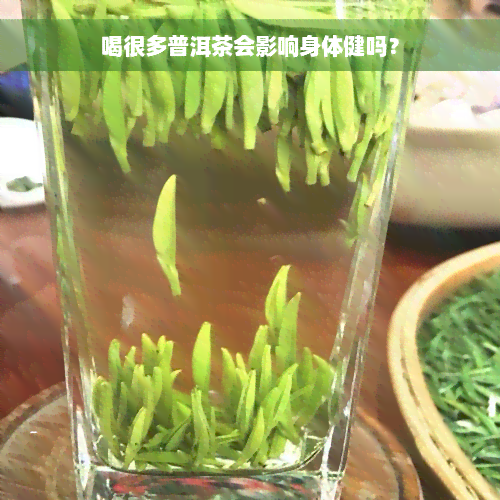 喝很多普洱茶会影响身体健吗？