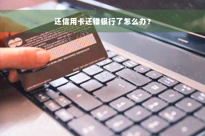 还信用卡还错银行了怎么办？