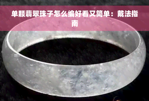 单颗翡翠珠子怎么编好看又简单：戴法指南