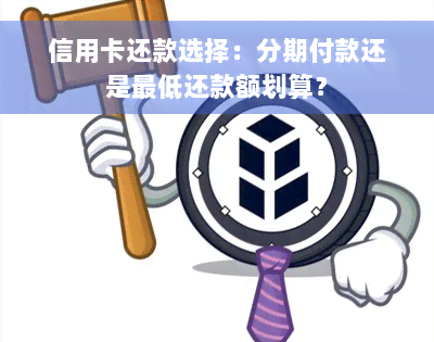 信用卡还款选择：分期付款还是更低还款额划算？